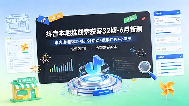 抖音本地推线索获客32期-6月新课：来客店铺搭建+账户冷启动+搜索广告+小风车，告别空耗高成本-hl998