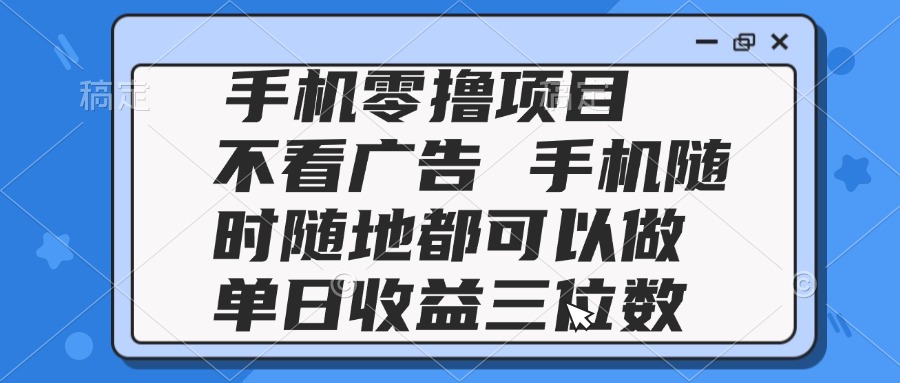 2025手机零撸项目 不看广告 手机随时可做 单日收益三位数-hl998