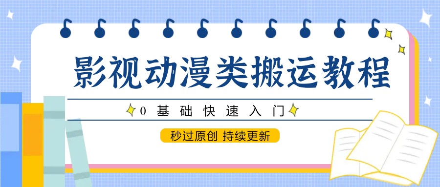 影视动漫类搬运教程，0基础快速入门，秒过原创 持续更新-hl998