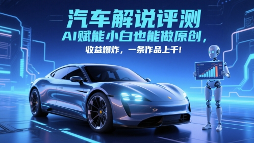 抖音汽车解说评测赛道，AI赋能小白也能做原创，收益爆炸，一条作品上千-hl998