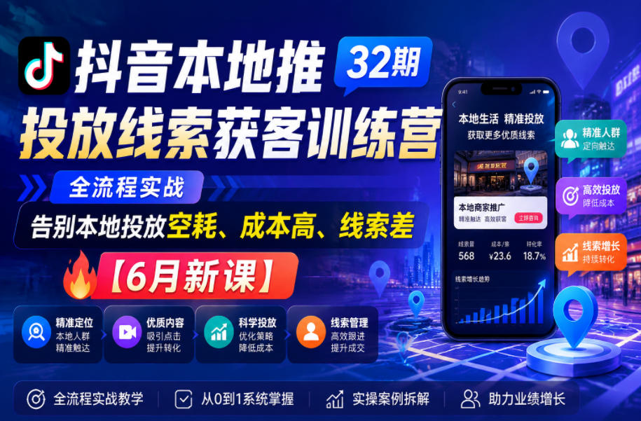 抖音本地推投放线索获客训练营32期，全流程实战，告别本地投放空耗、成本高、线索差【6月新课】-hl998