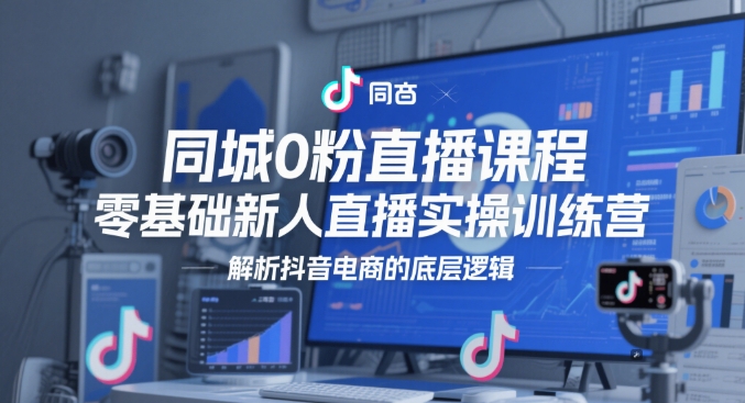同城0粉直播课程，零基础新人直播实操训练营，解析抖音电商的底层逻辑-hl998