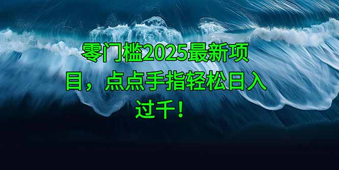 零门槛2025最新项目，点点手指轻松日入过千！-hl998