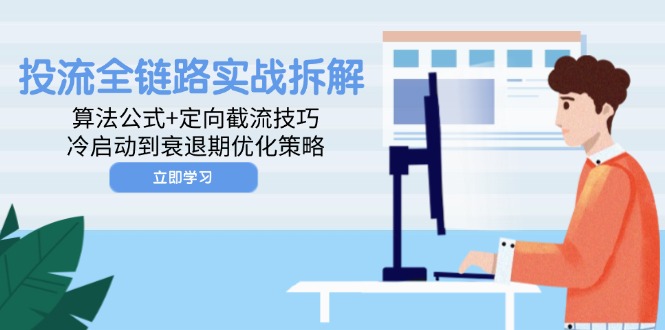 投流全链路实战拆解：算法公式+定向截流技巧，冷启动到衰退期优化策略-hl998