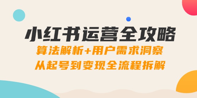 小红书运营全攻略：算法解析+用户需求洞察，从起号到变现全流程拆解-hl998