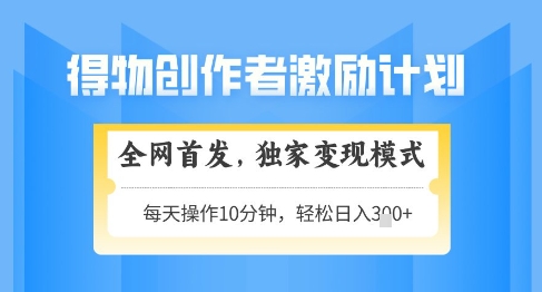 得物创作者激励，独家变现模式，轻松上手，日入3张+可矩阵，可放大【揭秘】-hl998