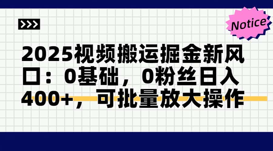 2025视频搬运掘金新风口:0基础，0粉丝日入400+，可批量放大操作-hl998