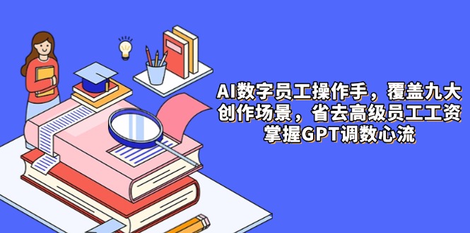 AI数字员工操作手，9大场景内容创作，省去高级员工工资，掌握GPT调数心流-hl998