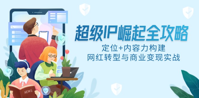 超级IP崛起全攻略，定位+内容力构建，网红转型与商业变现实战-hl998