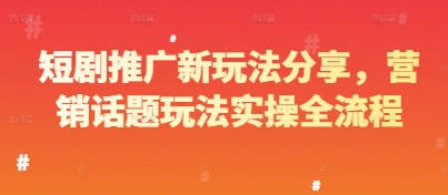 短剧推广新玩法分享，营销话题玩法实操全流程-hl998