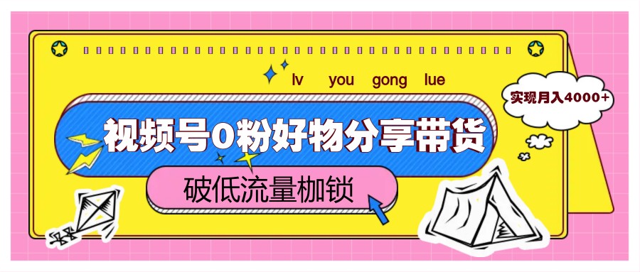 视频号0粉好物分享带货，突破低流量枷锁，实现月入4000+-hl998