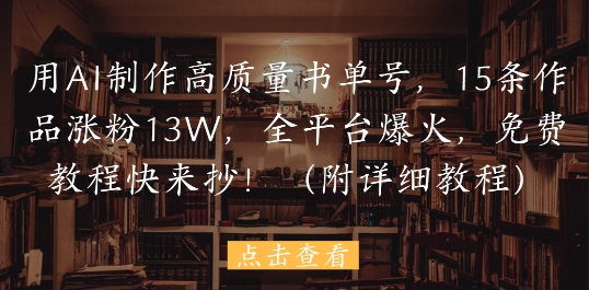 用AI制作高质量书单号，15条作品涨粉13W，全平台爆火，免费教程快来抄(附详细教程)-hl998