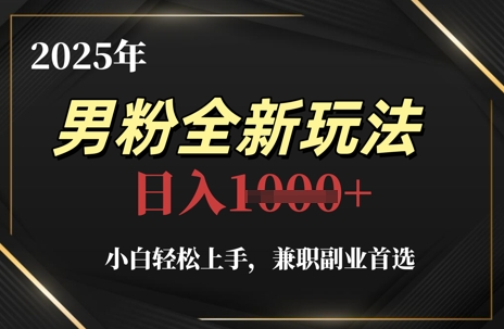 2025年男粉全新玩法，小白轻松上手，兼职副业首选，轻轻松松日入1k+-hl998