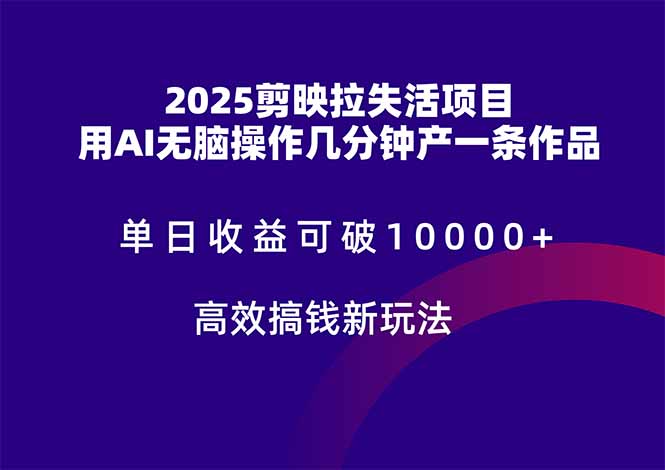 2025剪映拉失活项目，单日收益可破10000+，用AI无脑制作作品，高效搞...-hl998