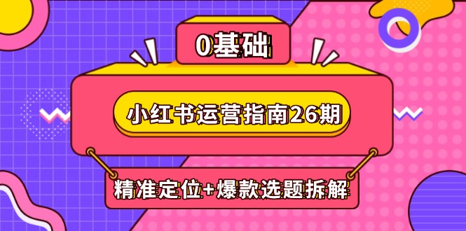 小红书运营指南26期：精准定位+爆款选题拆解,DeepSeek辅助创作与电商变现-hl998
