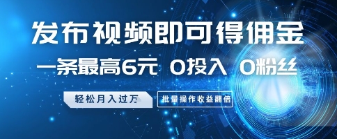 发布视频即可得佣金，一条最高6元，0投入 0粉丝  会发视频就行，月入过W，批量操作收益翻倍【揭秘】-hl998