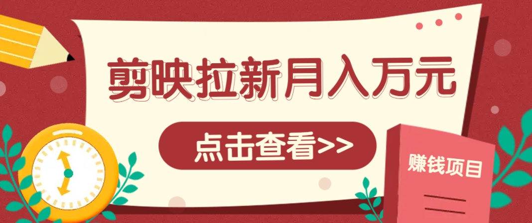 剪映拉新推广项目，5个粉丝就能操作，月入1w+超详细攻略！【附入口】-hl998
