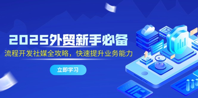 2025外贸新手必备，流程开发社媒全攻略，快速提升业务能力-hl998