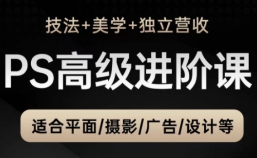 PS高级后期进阶课(技法+美学+独立营收)，适合平面摄影广告设计等-hl998