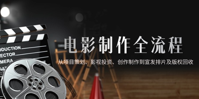 电影制作全流程，从项目策划、影视投资、创作制作到宣发排片及版权回收-hl998