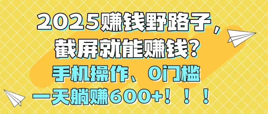 2025赚钱野路子，截屏就能赚钱？手机操作0门槛，一天躺赚600+！！！-hl998
