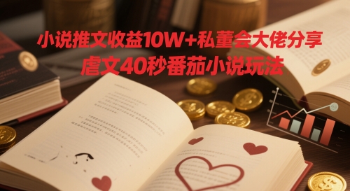 小说推文收益10W+私董会大佬分享，虐文40秒番茄小说玩法-hl998