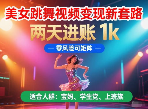 美女跳舞视频变现新套路，两天进账 1k，零风险可矩阵【揭秘】-hl998