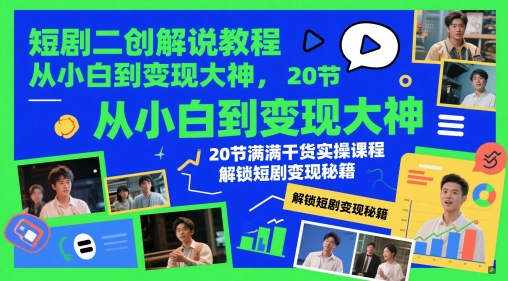 短剧二创解说教程，从小白到变现大神，20节满满干货实操课程，解锁短剧变现秘籍-hl998