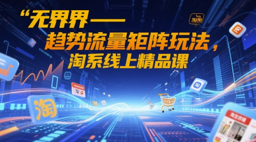 无界-趋势流量矩阵玩法，淘系线上精品课-hl998