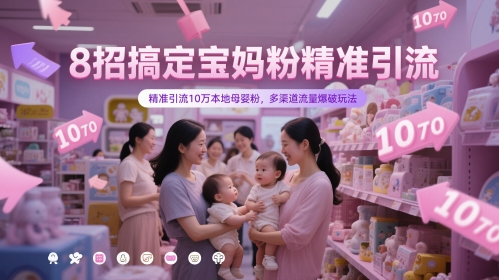 8招搞定宝妈粉精准引流，精准引流10万本地母婴粉，多渠道流量爆破玩法-hl998
