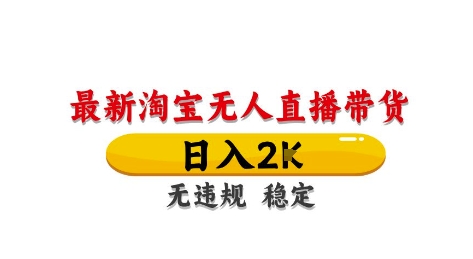 淘宝无人直播带货【最新】，日入2K，独家技术，无违规无封号，长期稳定，操作简单【揭秘】-hl998