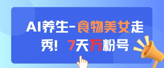 AI养生新玩法，食物美女走秀，7天万粉号-hl998