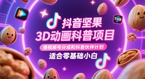 抖音坚果3D动画科普项目，撸视频号分成和抖音伙伴计划，适合零基础小白-hl998