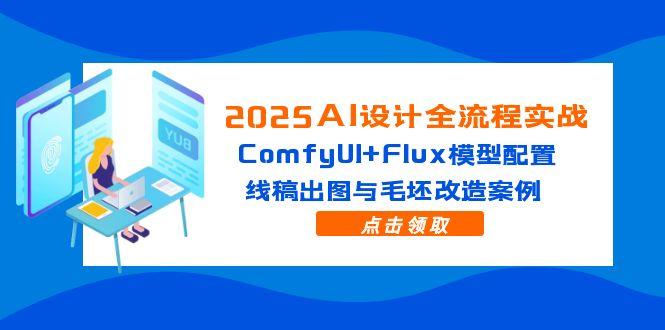 2025AI设计全流程实战：ComfyUI+Flux模型配置，线稿出图与毛坯改造案例-hl998