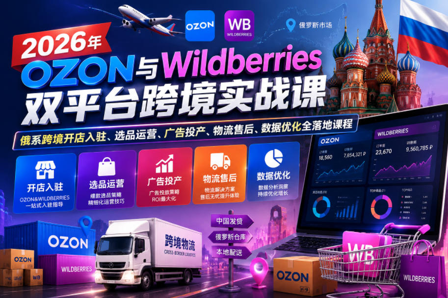 2026年OZON与Wildberries双平台跨境实战课，俄系跨境开店入驻、选品运营、广告投产、物流售后、数据优化全落地课程-hl998