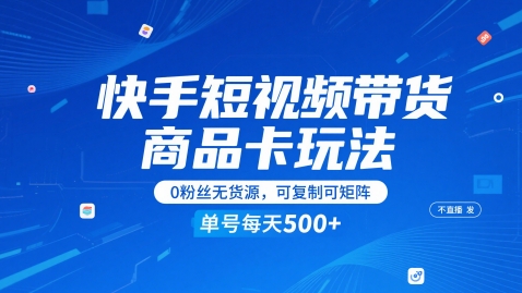 快手短视频带货商品卡玩法，不直播不发视频，0粉丝无货源，可复制可矩阵，单号每天1-5张-hl998