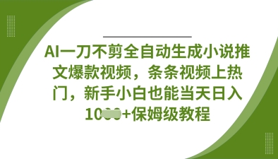 AI一刀不剪全自动生成小说推文爆款视频，条条视频上热门，新手小白也能当天日入数张-hl998