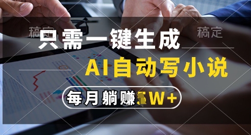 只需一键生成，AI全自动写小说，可一键生成120w字，每月躺着收益过1w+【揭秘】-hl998