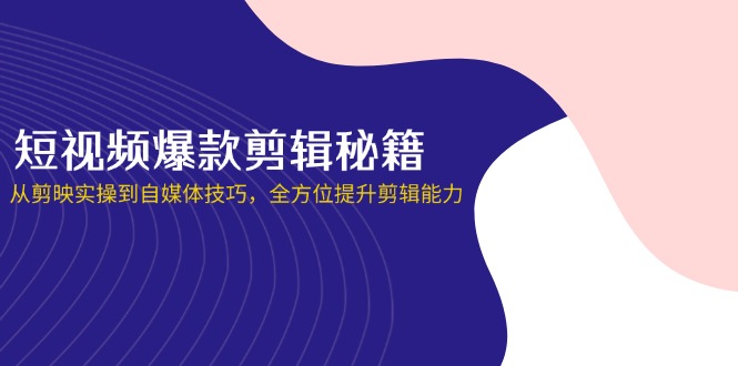 短视频爆款剪辑秘籍，从剪映实操到自媒体技巧，全方位提升剪辑能力-hl998
