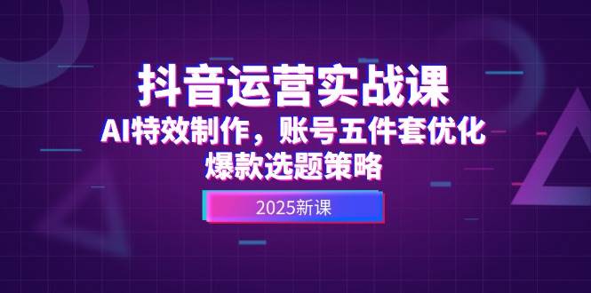 抖音运营实战课，AI特效制作，账号五件套优化，爆款选题策略-hl998