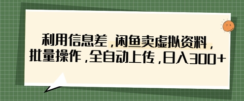 利用信息差，闲鱼卖虚拟资料，批量操作，全自动上传，日入3张-hl998