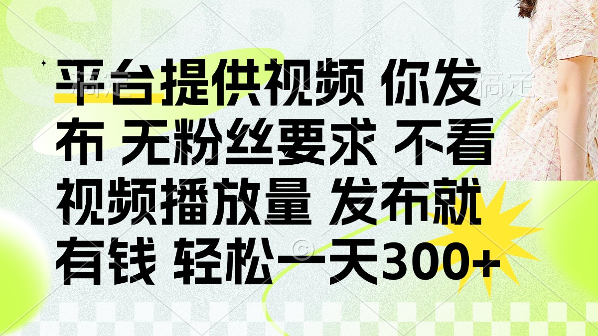 发布平台提供视频就有钱 无粉丝要求 不看视频播放量 发布就有钱 一天300+-hl998