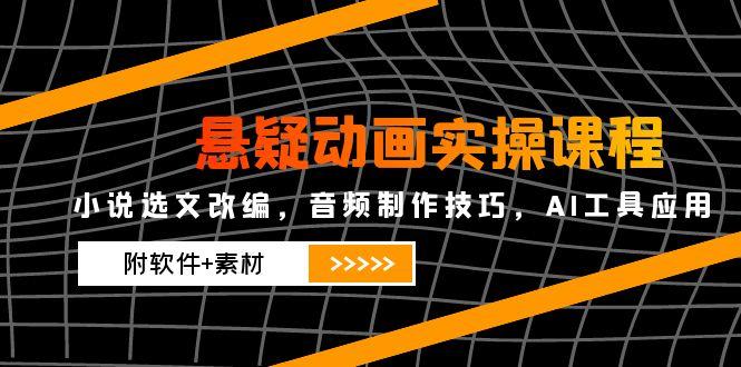 悬疑动画实操课程，小说选文改编，音频制作技巧，AI工具应用(附软件+素材-hl998