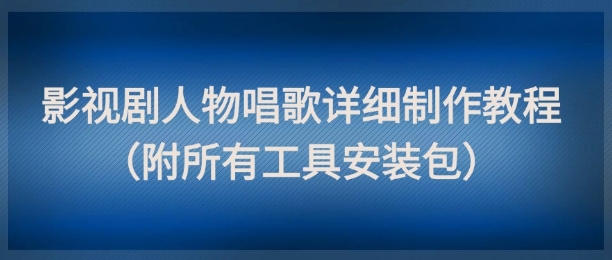 影视剧人物唱歌详细制作教程，点赞量动辄几十W(附所有工具安装包)-hl998
