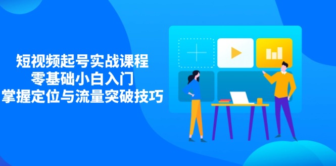短视频起号实战课程，零基础小白入门，掌握定位与流量突破技巧-hl998