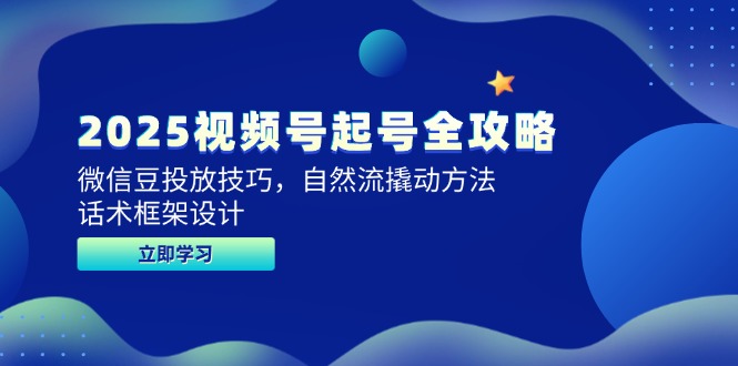 2025视频号起号全攻略，微信豆投放技巧，自然流撬动方法，话术框架设计-hl998