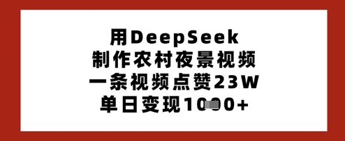 用DeepSeek制作农村夜景视频，一条视频点赞23W，单日变现多张-hl998