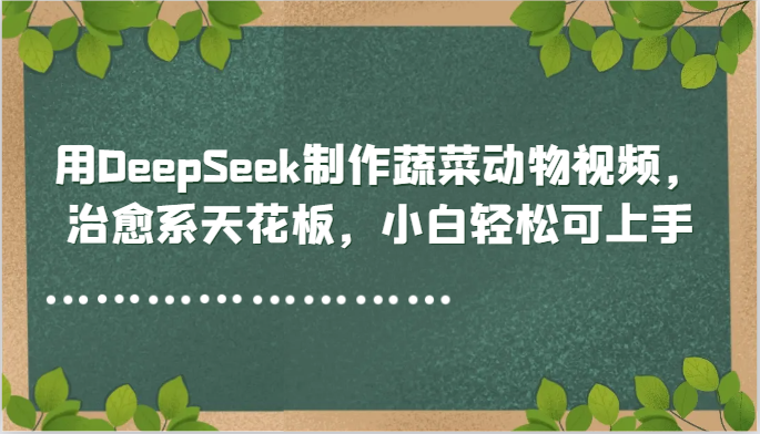 用DeepSeek制作蔬菜动物视频，治愈系天花板，小白轻松可上手-hl998