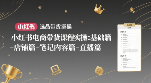 小红书电商带货课程实操：基础篇-选品篇-店铺篇-笔记内容篇-直播篇-hl998