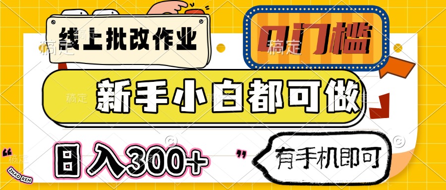 线上批改作业 0门槛 新手小白都可做 日入300+ 有手机即可-hl998